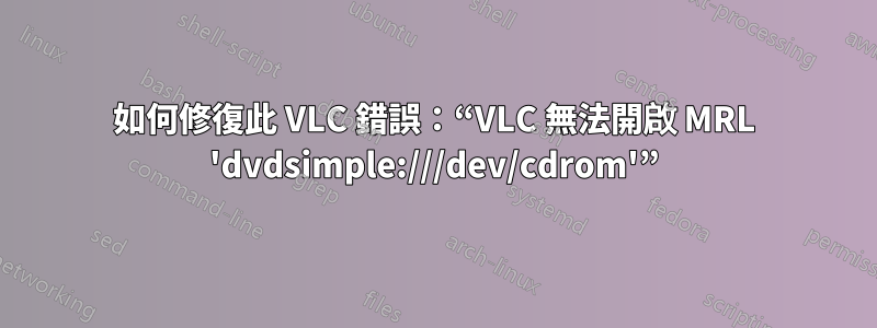 如何修復此 VLC 錯誤：“VLC 無法開啟 MRL 'dvdsimple:///dev/cdrom'”