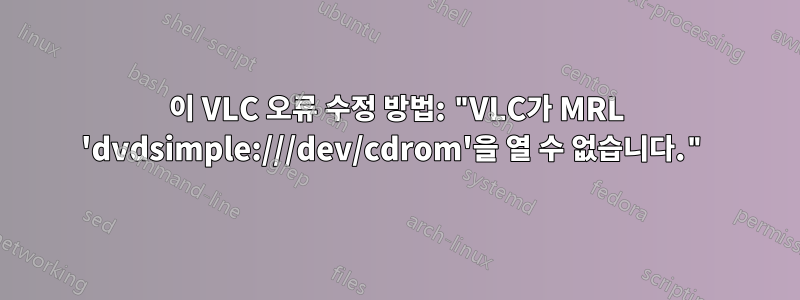 이 VLC 오류 수정 방법: "VLC가 MRL 'dvdsimple:///dev/cdrom'을 열 수 없습니다."