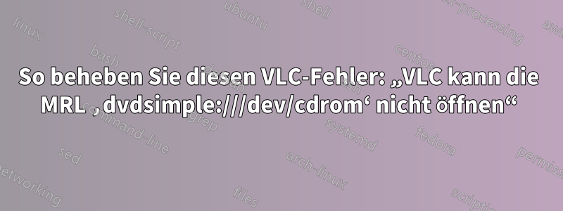 So beheben Sie diesen VLC-Fehler: „VLC kann die MRL ‚dvdsimple:///dev/cdrom‘ nicht öffnen“