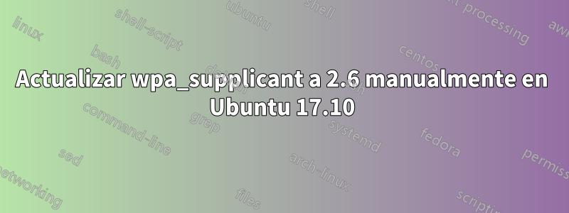 Actualizar wpa_supplicant a 2.6 manualmente en Ubuntu 17.10