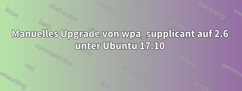 Manuelles Upgrade von wpa_supplicant auf 2.6 unter Ubuntu 17.10