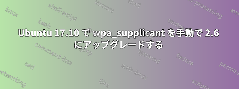 Ubuntu 17.10 で wpa_supplicant を手動で 2.6 にアップグレードする