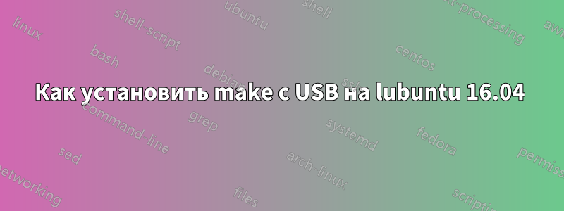 Как установить make с USB на lubuntu 16.04