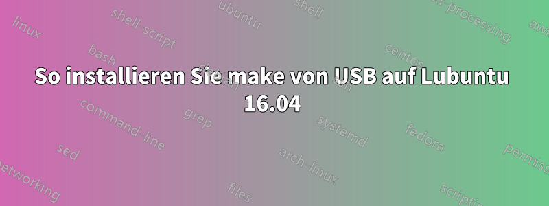 So installieren Sie make von USB auf Lubuntu 16.04