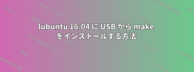 lubuntu 16.04 に USB から make をインストールする方法