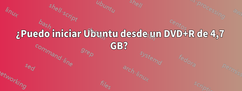 ¿Puedo iniciar Ubuntu desde un DVD+R de 4,7 GB?