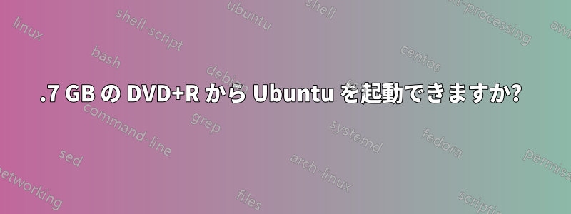 4.7 GB の DVD+R から Ubuntu を起動できますか? 