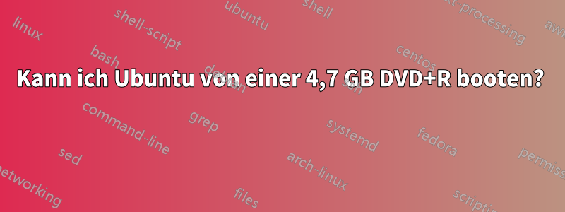 Kann ich Ubuntu von einer 4,7 GB DVD+R booten? 