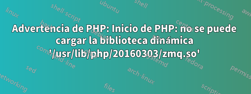 Advertencia de PHP: Inicio de PHP: no se puede cargar la biblioteca dinámica '/usr/lib/php/20160303/zmq.so'