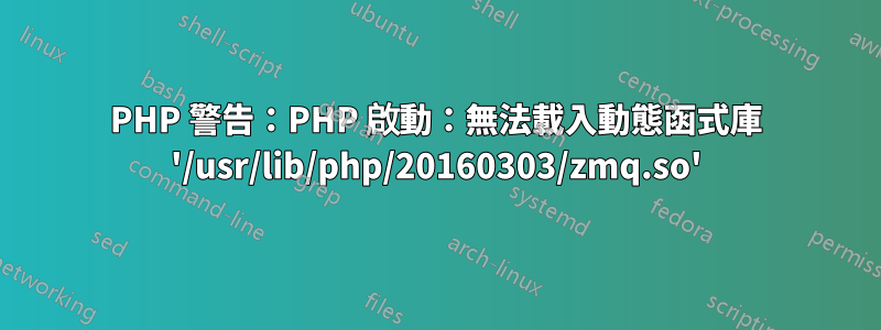 PHP 警告：PHP 啟動：無法載入動態函式庫 '/usr/lib/php/20160303/zmq.so'