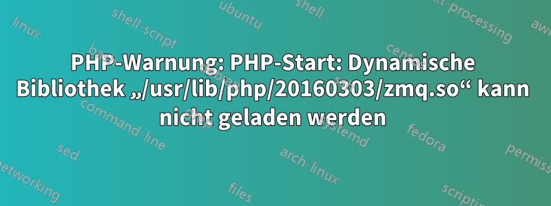 PHP-Warnung: PHP-Start: Dynamische Bibliothek „/usr/lib/php/20160303/zmq.so“ kann nicht geladen werden