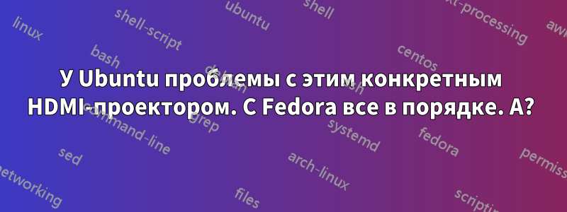 У Ubuntu проблемы с этим конкретным HDMI-проектором. С Fedora все в порядке. А?