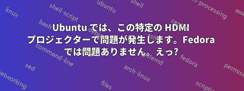Ubuntu では、この特定の HDMI プロジェクターで問題が発生します。Fedora では問題ありません。えっ?