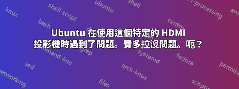 Ubuntu 在使用這個特定的 HDMI 投影機時遇到了問題。費多拉沒問題。呃？