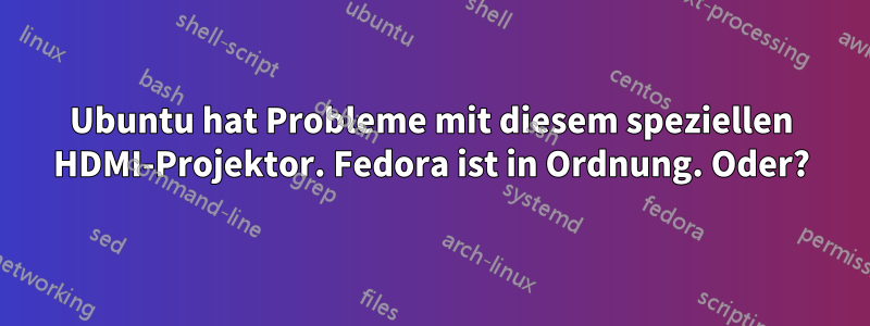 Ubuntu hat Probleme mit diesem speziellen HDMI-Projektor. Fedora ist in Ordnung. Oder?