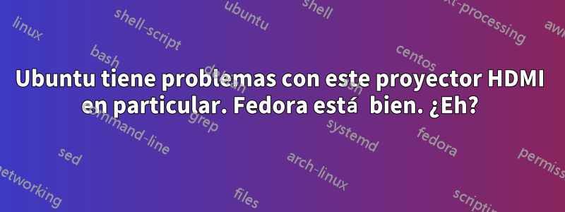 Ubuntu tiene problemas con este proyector HDMI en particular. Fedora está bien. ¿Eh?