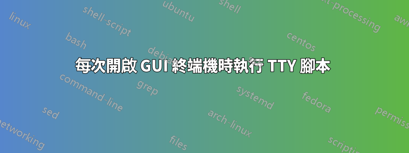 每次開啟 GUI 終端機時執行 TTY 腳本