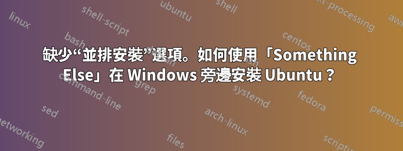 缺少“並排安裝”選項。如何使用「Something Else」在 Windows 旁邊安裝 Ubuntu？
