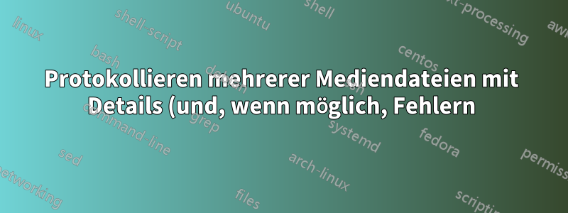 Protokollieren mehrerer Mediendateien mit Details (und, wenn möglich, Fehlern)