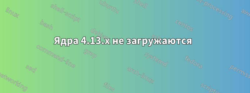 Ядра 4.13.x не загружаются 