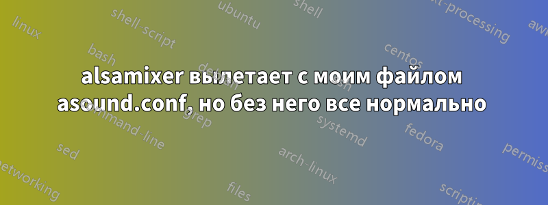 alsamixer вылетает с моим файлом asound.conf, но без него все нормально