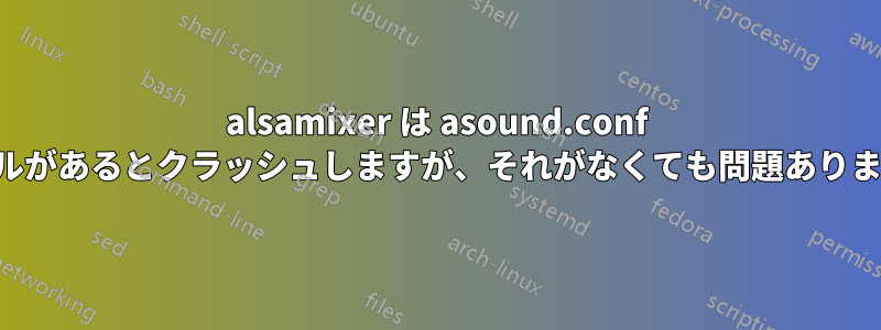 alsamixer は asound.conf ファイルがあるとクラッシュしますが、それがなくても問題ありません。