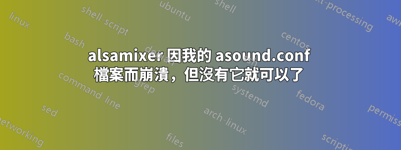 alsamixer 因我的 asound.conf 檔案而崩潰，但沒有它就可以了