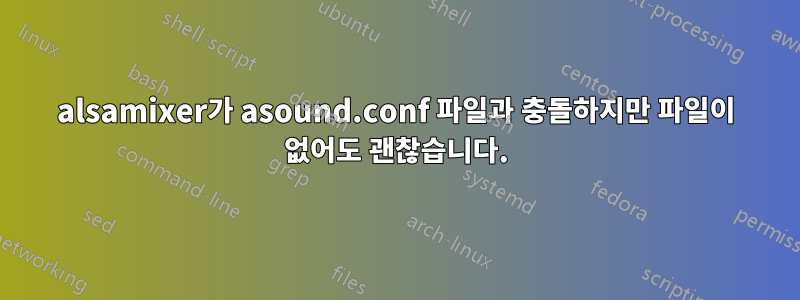 alsamixer가 asound.conf 파일과 충돌하지만 파일이 없어도 괜찮습니다.