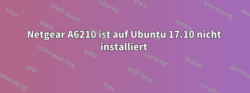 Netgear A6210 ist auf Ubuntu 17.10 nicht installiert