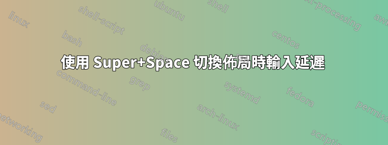 使用 Super+Space 切換佈局時輸入延遲