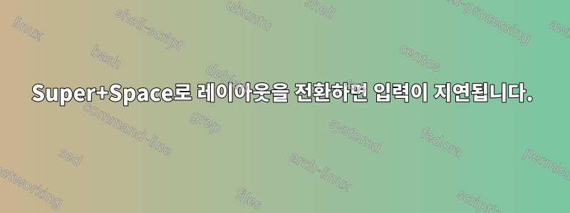Super+Space로 레이아웃을 전환하면 입력이 지연됩니다.