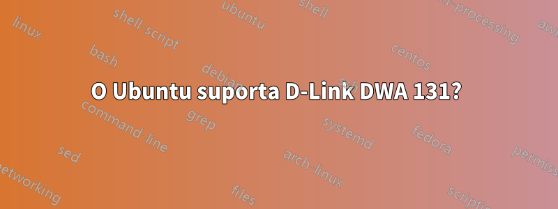 O Ubuntu suporta D-Link DWA 131?