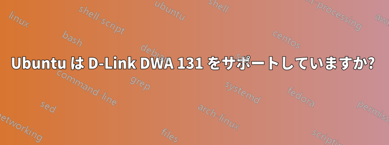 Ubuntu は D-Link DWA 131 をサポートしていますか?