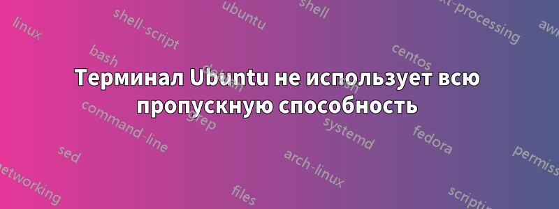 Терминал Ubuntu не использует всю пропускную способность