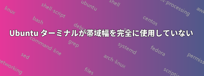 Ubuntu ターミナルが帯域幅を完全に使用していない