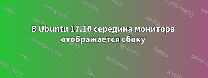 В Ubuntu 17.10 середина монитора отображается сбоку