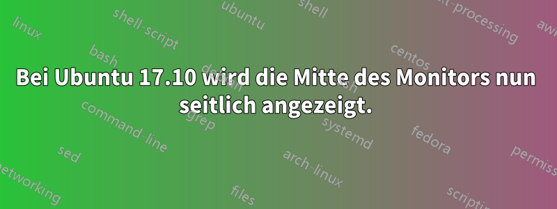 Bei Ubuntu 17.10 wird die Mitte des Monitors nun seitlich angezeigt.