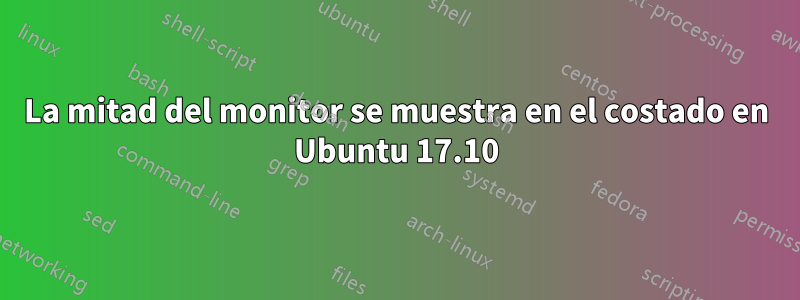 La mitad del monitor se muestra en el costado en Ubuntu 17.10