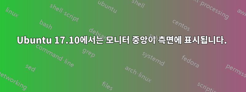 Ubuntu 17.10에서는 모니터 중앙이 측면에 표시됩니다.