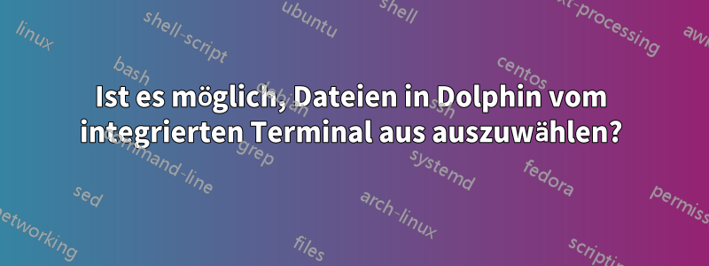 Ist es möglich, Dateien in Dolphin vom integrierten Terminal aus auszuwählen?
