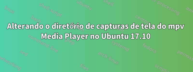 Alterando o diretório de capturas de tela do mpv Media Player no Ubuntu 17.10