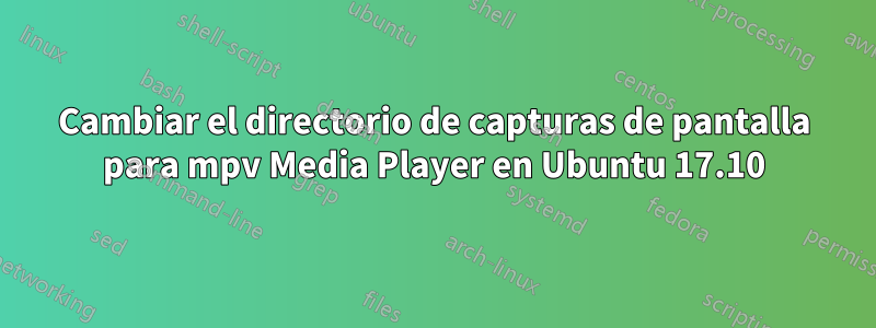 Cambiar el directorio de capturas de pantalla para mpv Media Player en Ubuntu 17.10