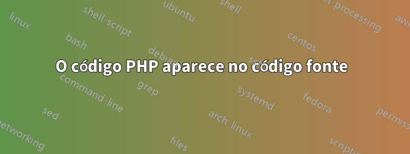 O código PHP aparece no código fonte 