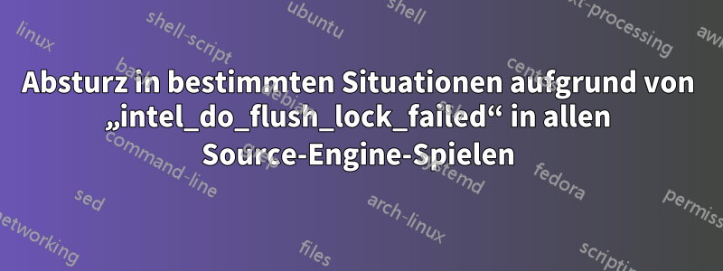 Absturz in bestimmten Situationen aufgrund von „intel_do_flush_lock_failed“ in allen Source-Engine-Spielen