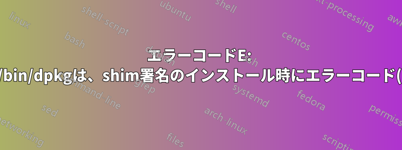 エラーコードE: サブプロセス/usr/bin/dpkgは、shim署名のインストール時にエラーコード(1)を返しました。