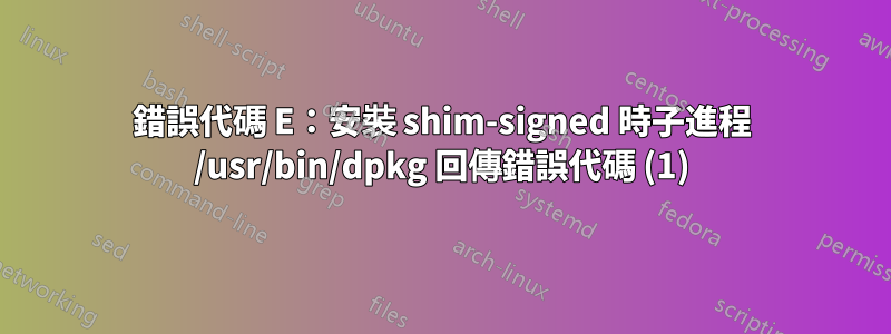 錯誤代碼 E：安裝 shim-signed 時子進程 /usr/bin/dpkg 回傳錯誤代碼 (1)