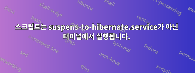 스크립트는 suspens-to-hibernate.service가 아닌 터미널에서 실행됩니다.