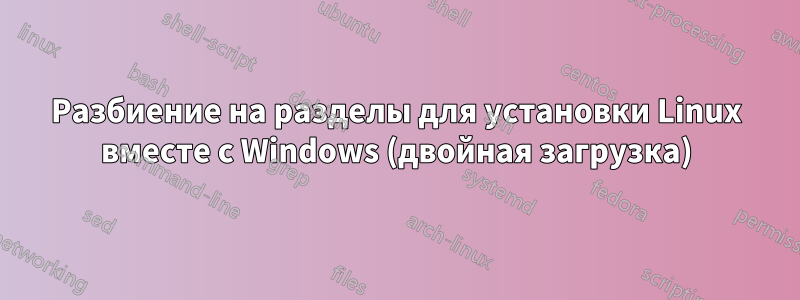 Разбиение на разделы для установки Linux вместе с Windows (двойная загрузка)