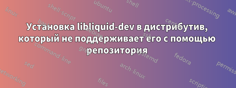 Установка libliquid-dev в дистрибутив, который не поддерживает его с помощью репозитория