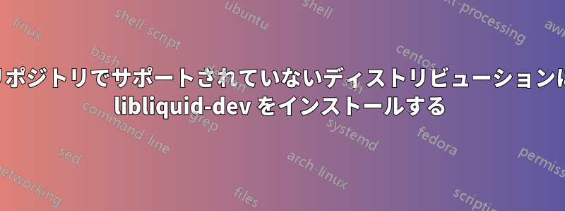 リポジトリでサポートされていないディストリビューションに libliquid-dev をインストールする